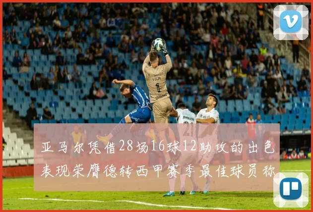 亚马尔凭借28场16球12助攻的出色表现荣膺德转西甲赛季最佳球员称号
