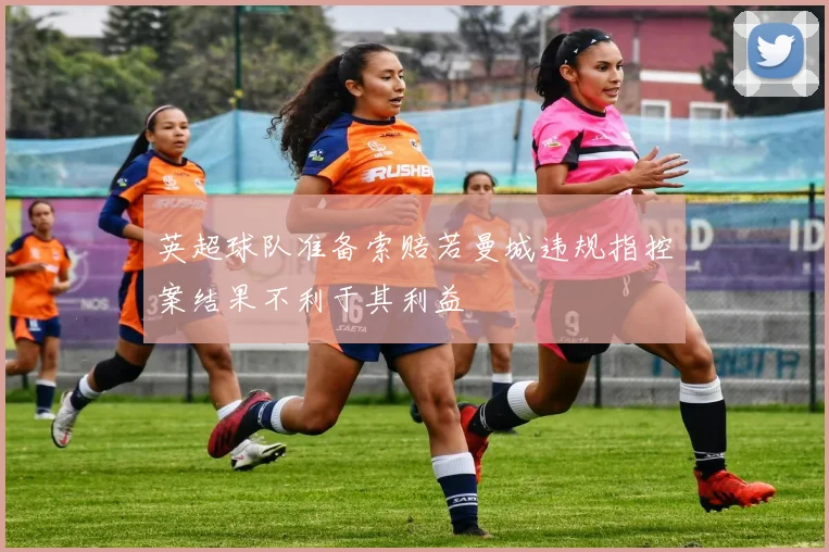 英超球队准备索赔若曼城违规指控案结果不利于其利益