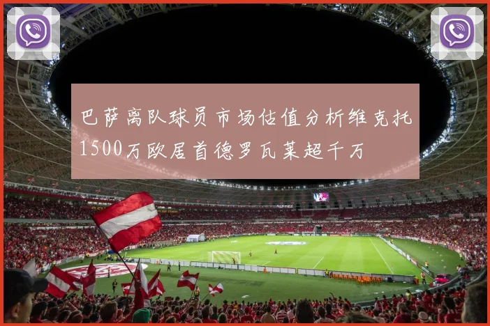 巴萨离队球员市场估值分析维克托1500万欧居首德罗瓦莱超千万