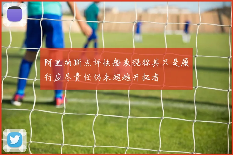 阿里纳斯点评快船表现称其只是履行应尽责任仍未超越开拓者