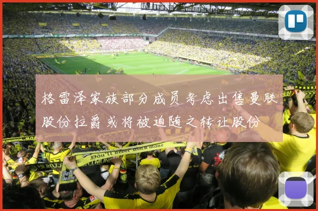 格雷泽家族部分成员考虑出售曼联股份拉爵或将被迫随之转让股份
