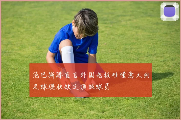 范巴斯滕直言外国老板难懂意大利足球现状缺乏顶级球员